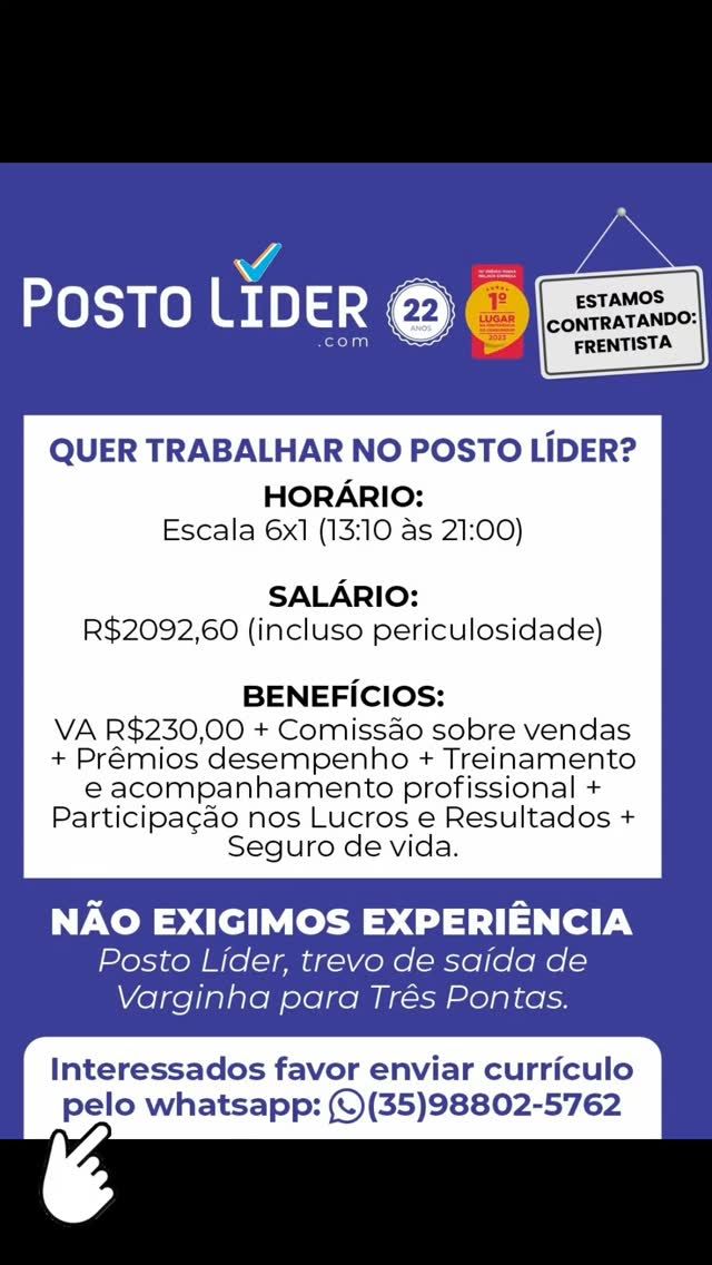 CONTRATA-SE FRENTISTA (INÍCIO SETEMBRO/2025)
Empresa com mais de 22 anos de mercado, está com vagas para a função de FRENTISTA.

Para interessados, envie seu currículo pelo nosso Whatsapp (número na foto dessa publicação ou pelo link: 
https://wa.me/5535988025762 ): o arquivo pode ser em PDF ou IMAGEM (uma foto ou print, por exemplo). Se preferir, traga até nós pessoalmente seu currículo impresso (trevo de saída para Três Pontas, antigo posto Geraldo Lima). 

Pefil que buscamos para a vaga de FRENTISTA:
- ambos os sexos;
- ser maior de 18 anos;
- estar desempregado;
- residência em Varginha;
- não exigimos experiência (oferecemos todo treinamento);
- boa vontade em APRENDER e SERVIR ao próximo.
